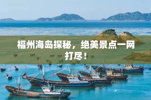 福州海島探秘，絕美景點(diǎn)一網(wǎng)打盡！