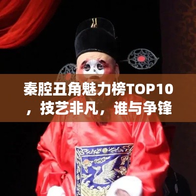秦腔丑角魅力榜TOP10，技藝非凡，誰與爭鋒！