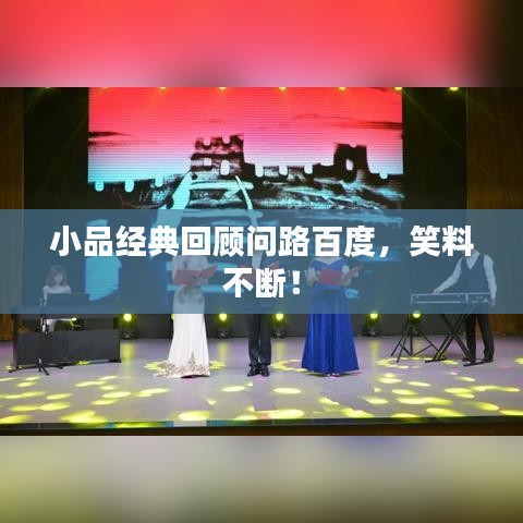 小品經(jīng)典回顧問路百度，笑料不斷！