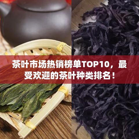 茶葉市場(chǎng)熱銷(xiāo)榜單TOP10，最受歡迎的茶葉種類(lèi)排名！