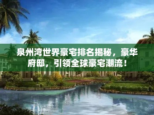 泉州灣世界豪宅排名揭秘，豪華府邸，引領(lǐng)全球豪宅潮流！