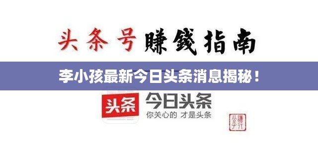 李小孩最新今日頭條消息揭秘！