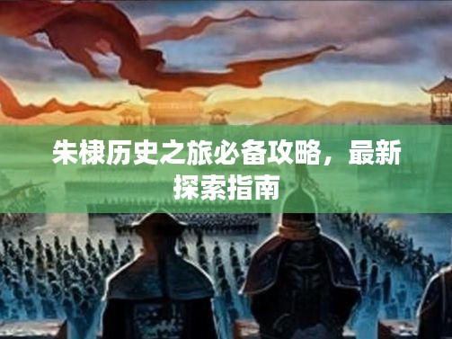 朱棣歷史之旅必備攻略，最新探索指南