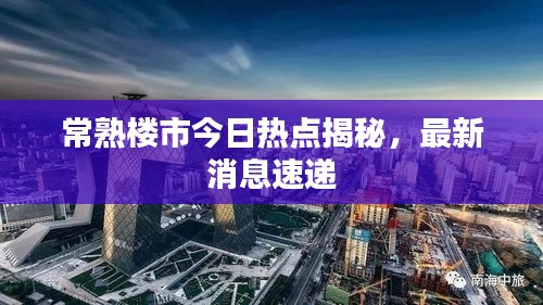 常熟樓市今日熱點揭秘，最新消息速遞