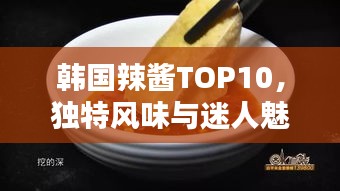 韓國辣醬TOP10，獨特風味與迷人魅力大解密