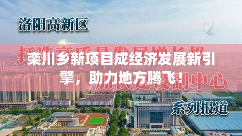 欒川鄉(xiāng)新項(xiàng)目成經(jīng)濟(jì)發(fā)展新引擎，助力地方騰飛！