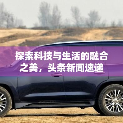 探索科技與生活的融合之美，頭條新聞速遞