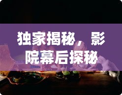 獨(dú)家揭秘，影院幕后探秘，揭開電影世界的神秘面紗