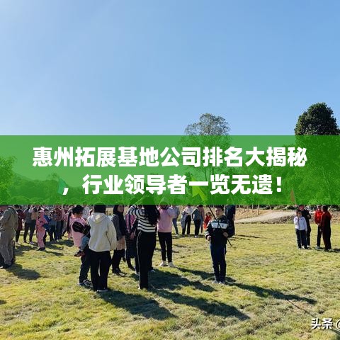 惠州拓展基地公司排名大揭秘，行業(yè)領(lǐng)導(dǎo)者一覽無遺！