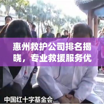 惠州救護公司排名揭曉，專業(yè)救援服務優(yōu)質(zhì)企業(yè)榜單