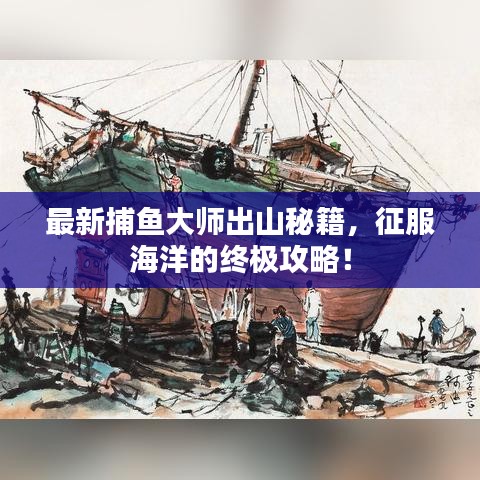 最新捕魚大師出山秘籍，征服海洋的終極攻略！
