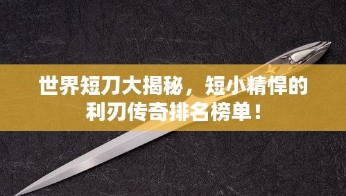 世界短刀大揭秘，短小精悍的利刃傳奇排名榜單！