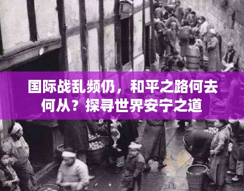 國(guó)際戰(zhàn)亂頻仍，和平之路何去何從？探尋世界安寧之道