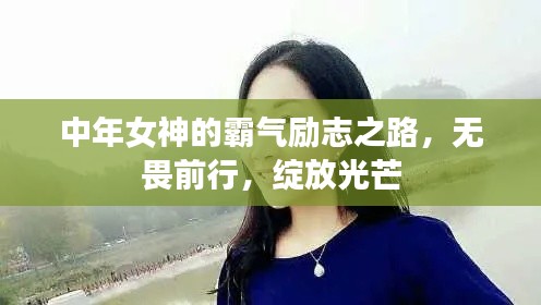 中年女神的霸氣勵志之路，無畏前行，綻放光芒