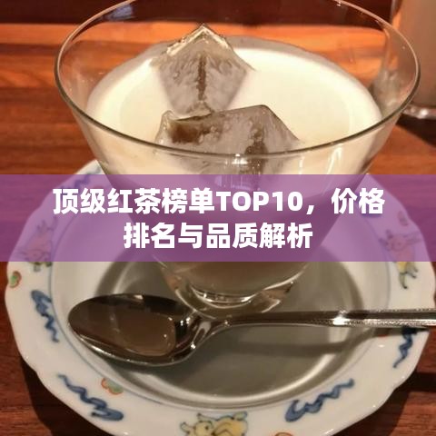 頂級(jí)紅茶榜單TOP10，價(jià)格排名與品質(zhì)解析