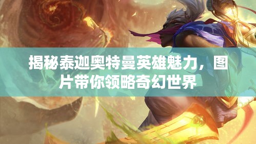 揭秘泰迦奧特曼英雄魅力，圖片帶你領(lǐng)略奇幻世界