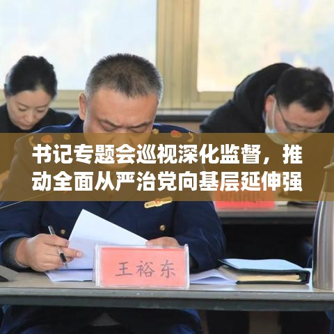 書(shū)記專題會(huì)巡視深化監(jiān)督，推動(dòng)全面從嚴(yán)治黨向基層延伸強(qiáng)化黨內(nèi)監(jiān)督力度