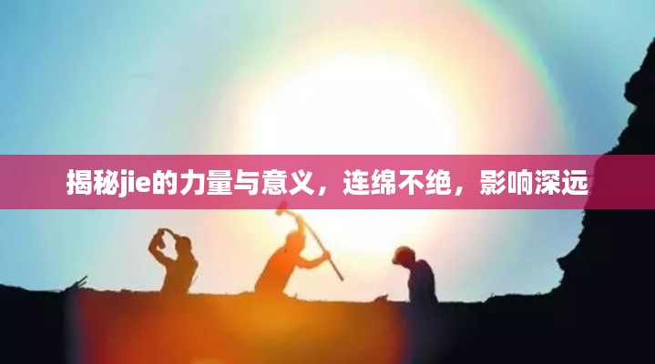 揭秘jie的力量與意義，連綿不絕，影響深遠