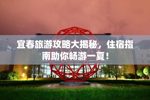 宜春旅游攻略大揭秘，住宿指南助你暢游一夏！