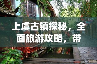 上虞古鎮(zhèn)探秘，全面旅游攻略，帶你領(lǐng)略古鎮(zhèn)魅力！