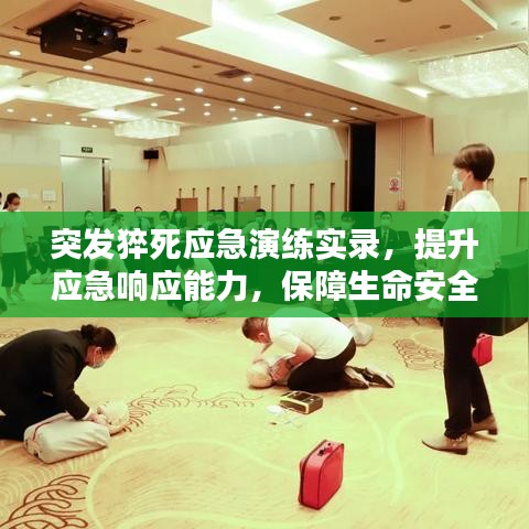 突發(fā)猝死應(yīng)急演練實錄，提升應(yīng)急響應(yīng)能力，保障生命安全