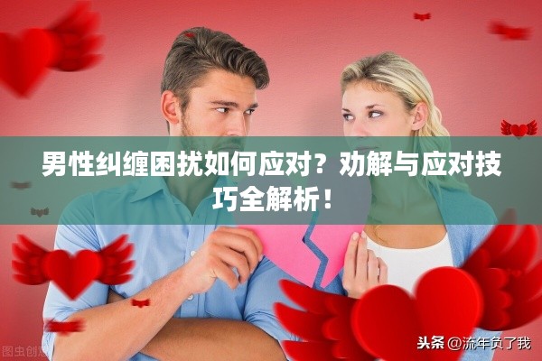 男性糾纏困擾如何應(yīng)對？勸解與應(yīng)對技巧全解析！