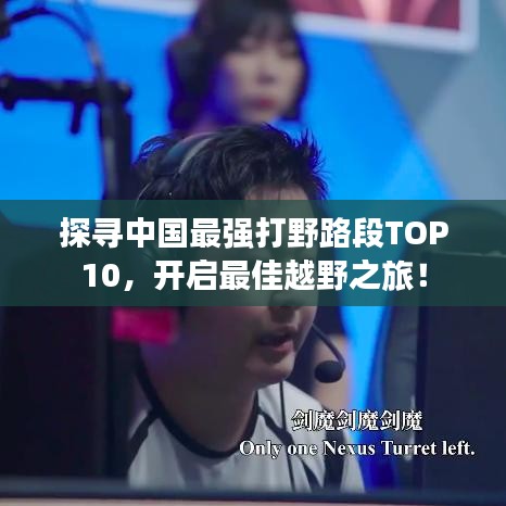 探尋中國最強打野路段TOP10，開啟最佳越野之旅！