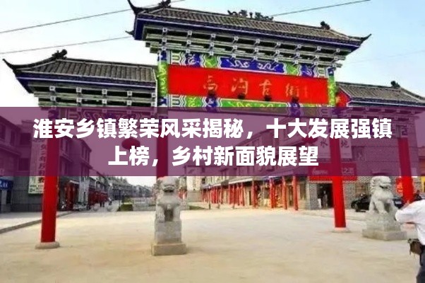 淮安鄉(xiāng)鎮(zhèn)繁榮風(fēng)采揭秘，十大發(fā)展強(qiáng)鎮(zhèn)上榜，鄉(xiāng)村新面貌展望